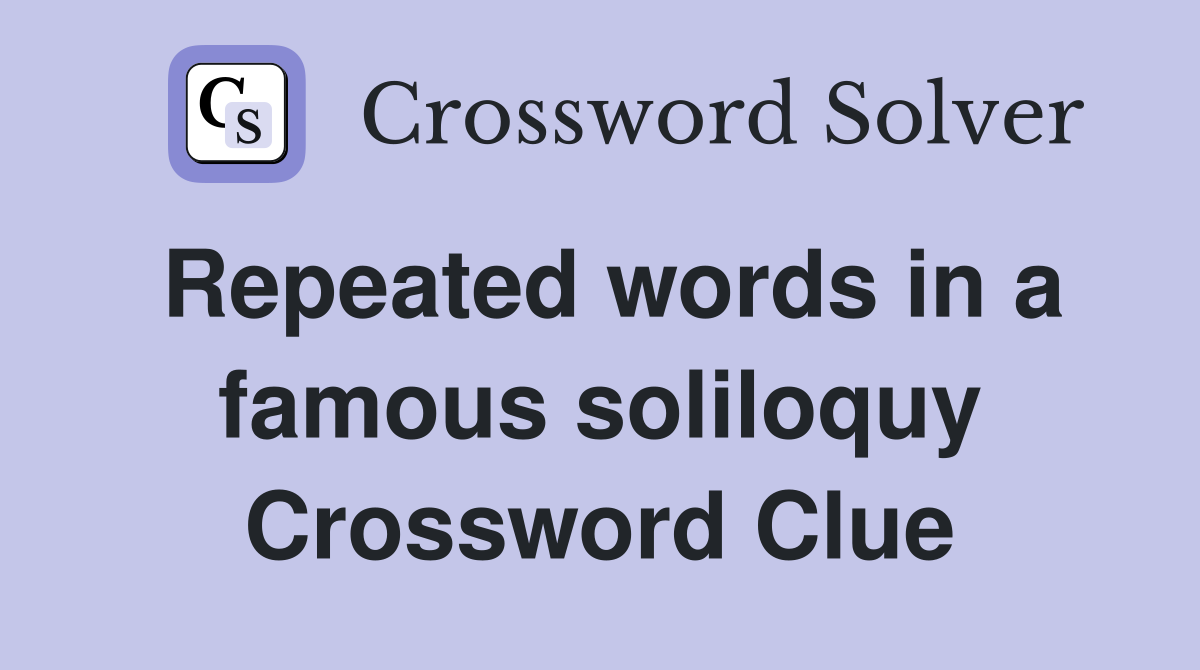 Repeated words in a famous soliloquy Crossword Clue