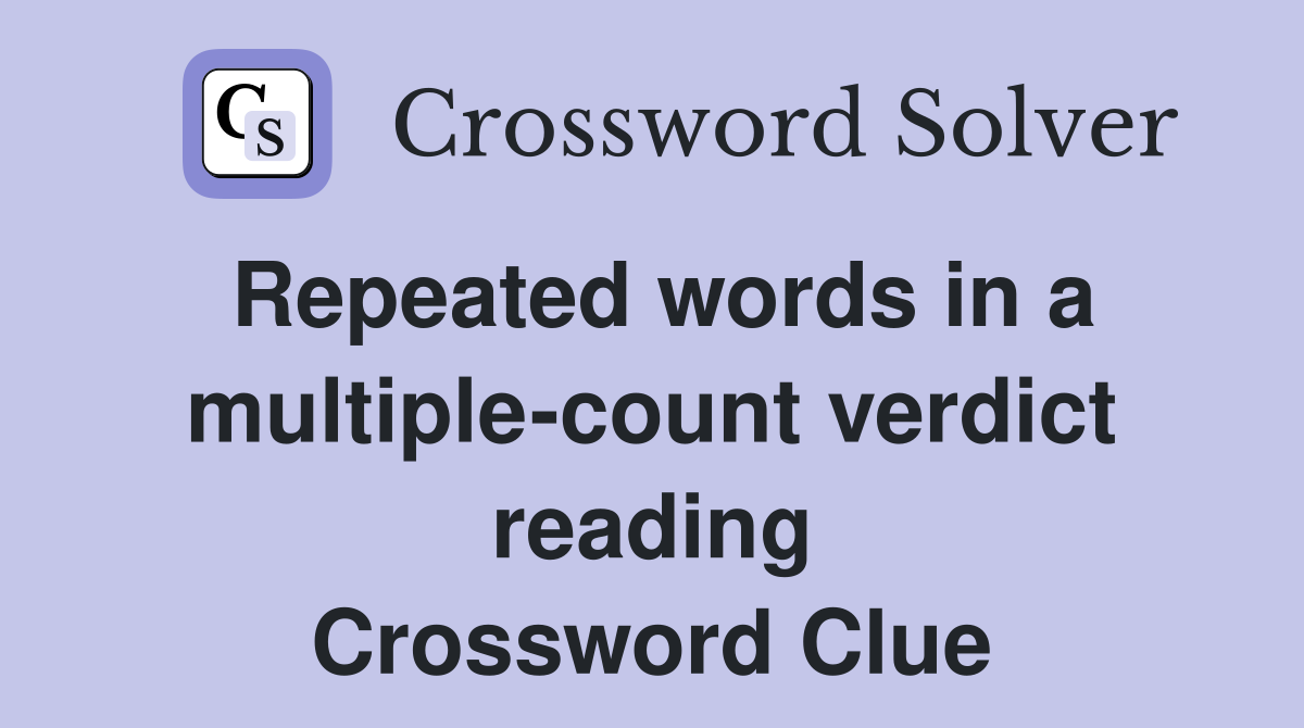 Repeated words in a multiple-count verdict reading Crossword Clue