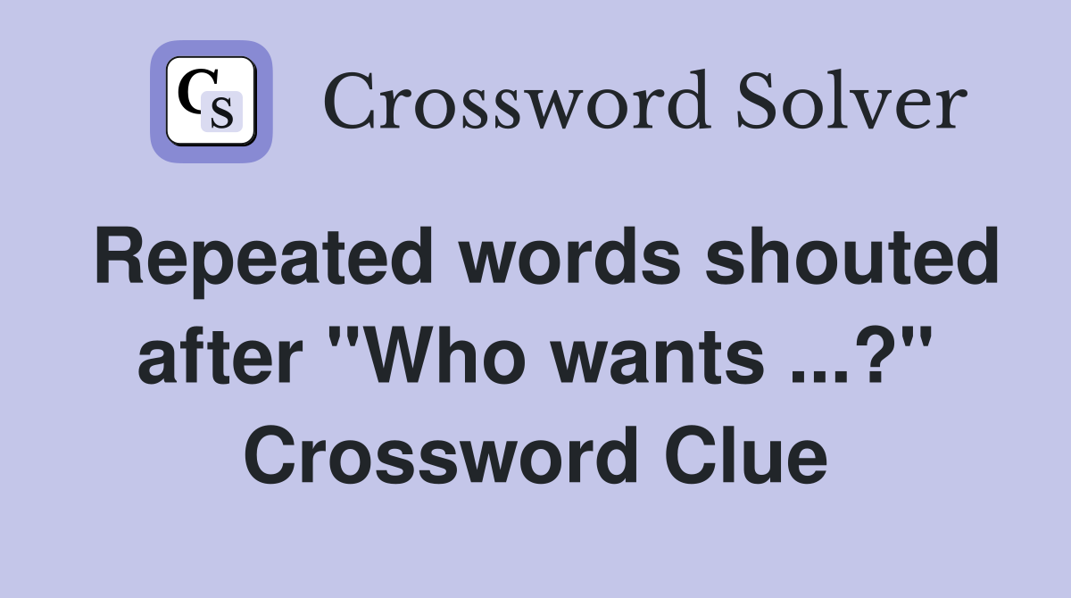 Repeated words shouted after "Who wants ...?" Crossword Clue