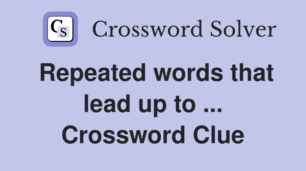 Repeated words that lead up to ... Crossword Clue