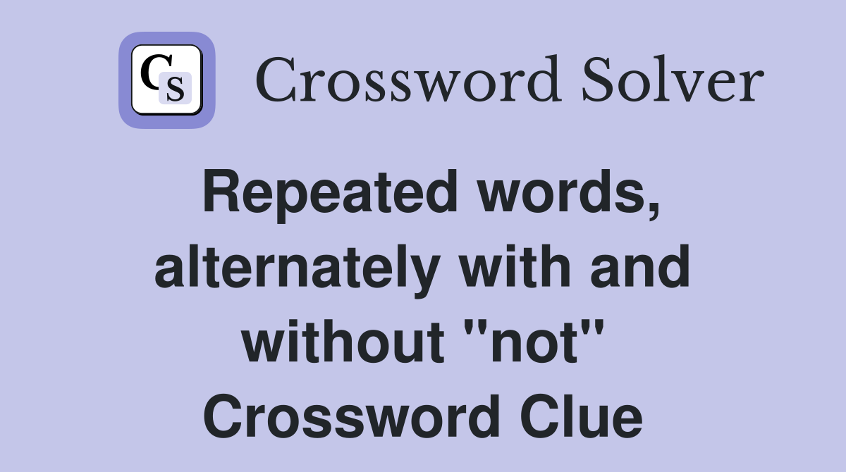 Repeated words, alternately with and without "not" Crossword Clue