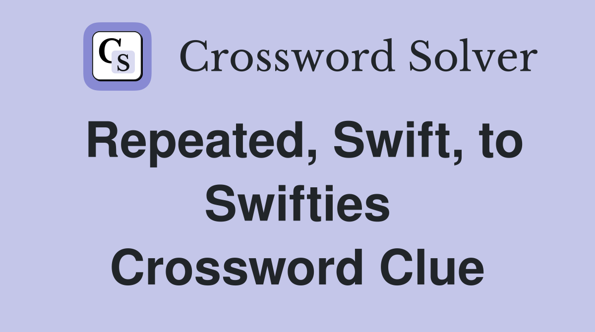 Repeated, Swift, to Swifties Crossword Clue