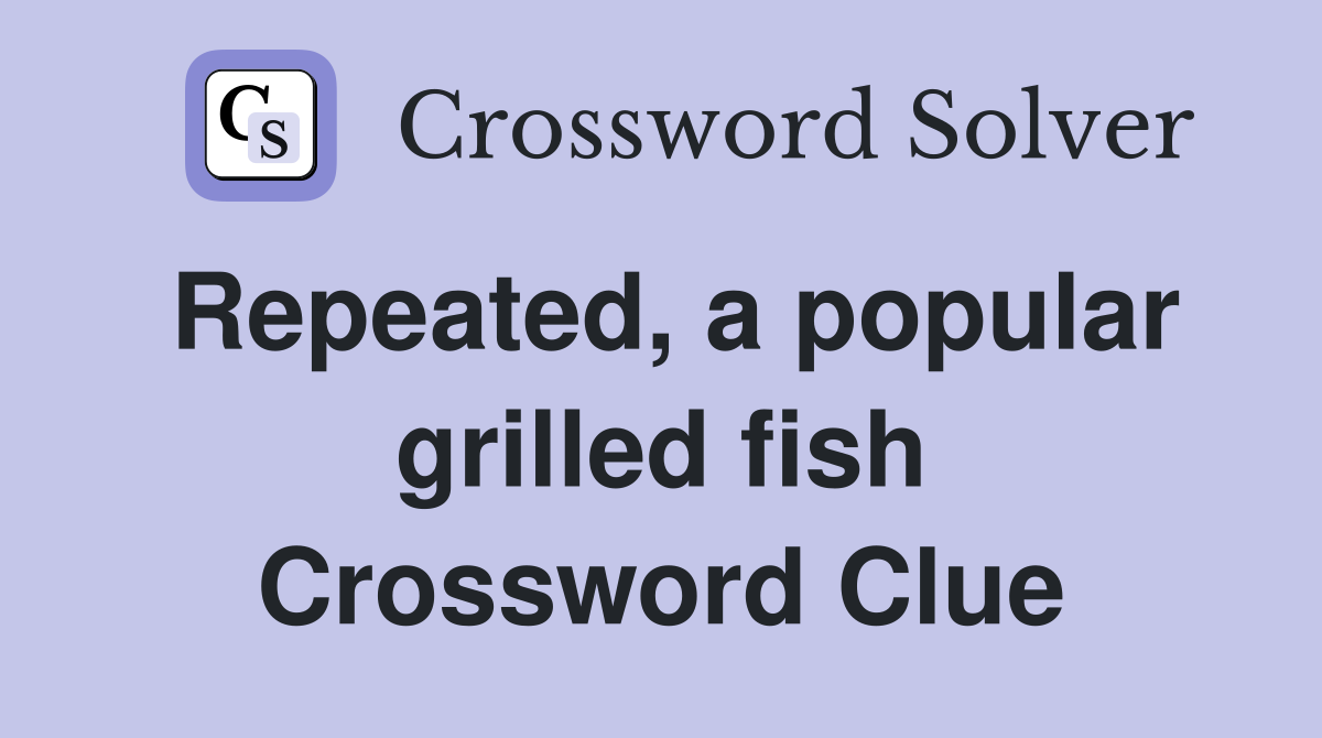 Repeated, a popular grilled fish Crossword Clue
