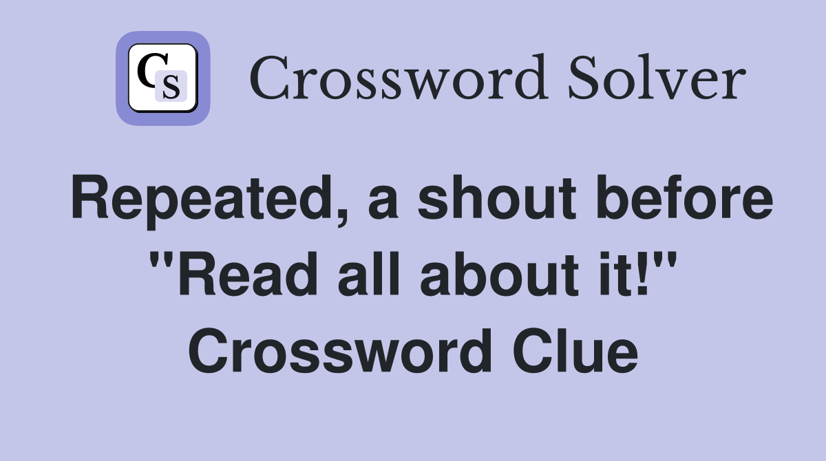 Repeated, a shout before "Read all about it!" Crossword Clue
