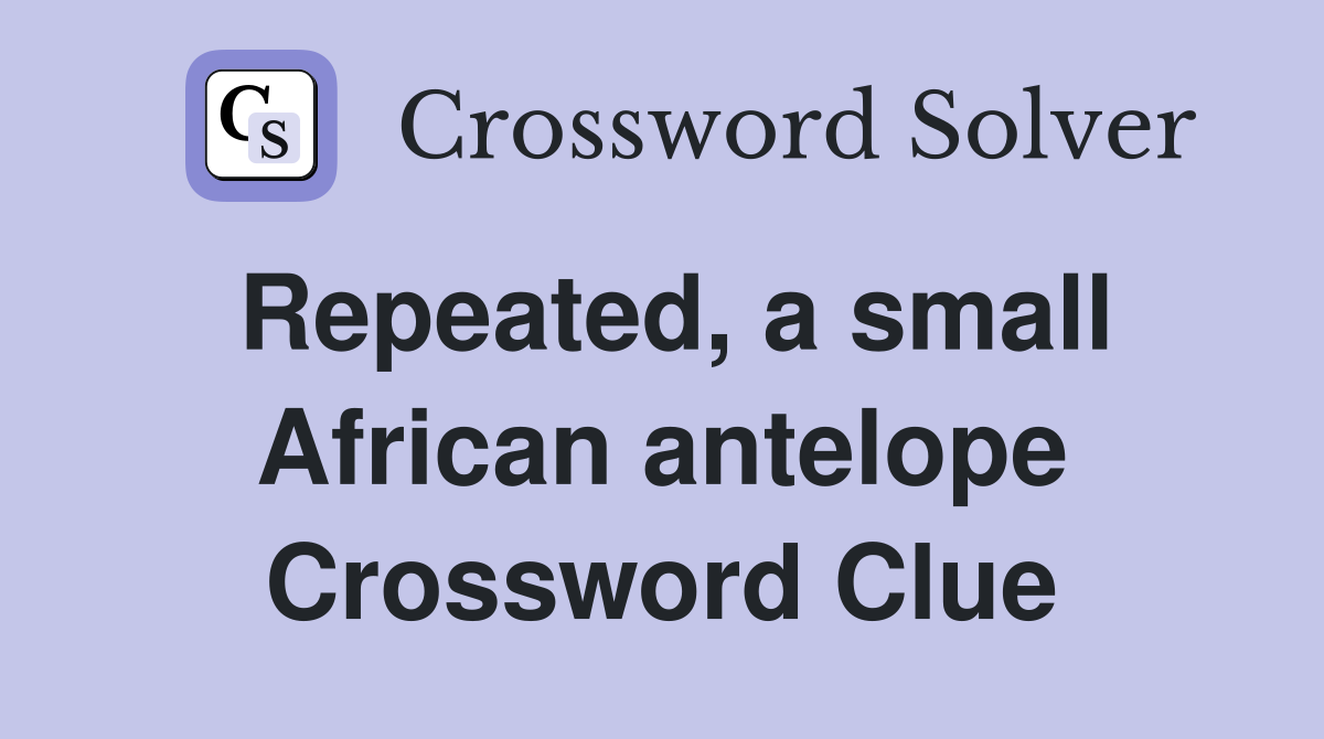 Repeated, a small African antelope Crossword Clue