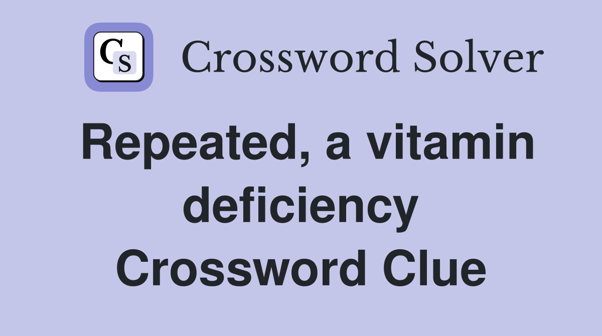 Repeated, a vitamin deficiency Crossword Clue