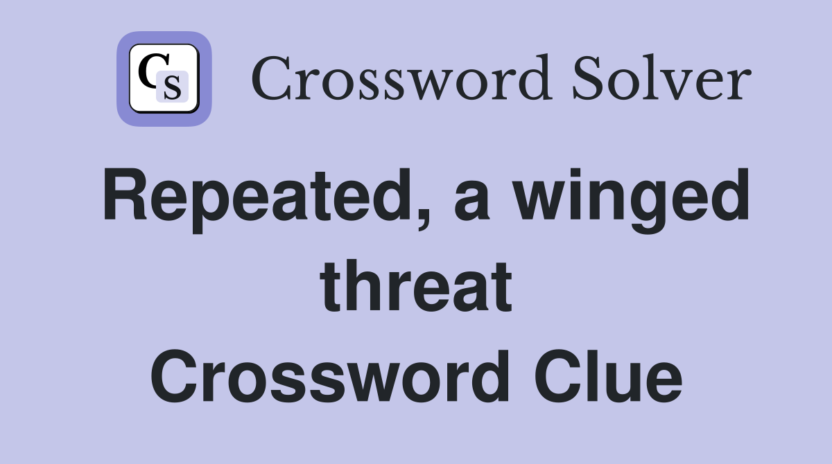 Repeated, a winged threat Crossword Clue