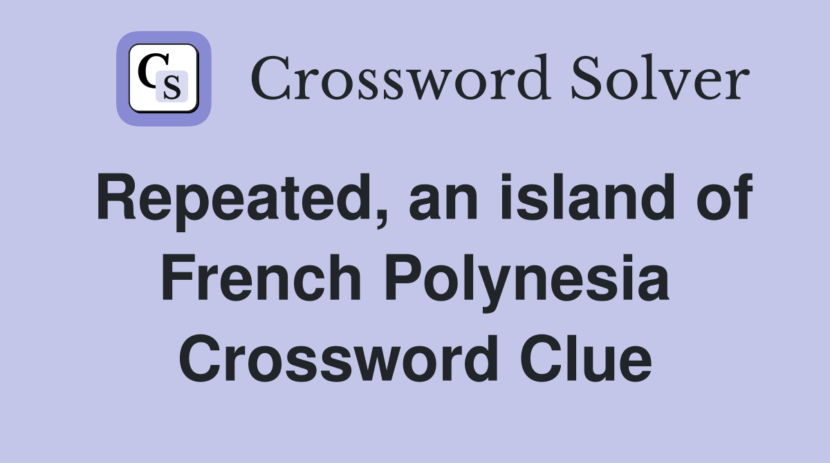 Repeated, an island of French Polynesia Crossword Clue