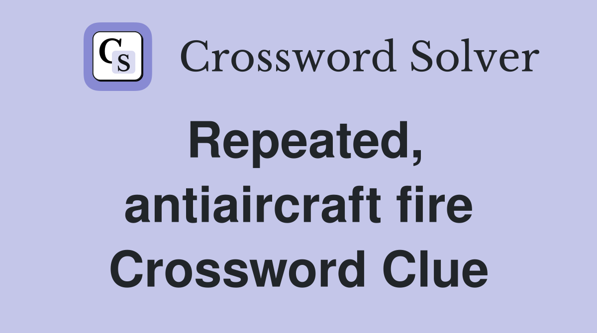 Repeated, antiaircraft fire Crossword Clue