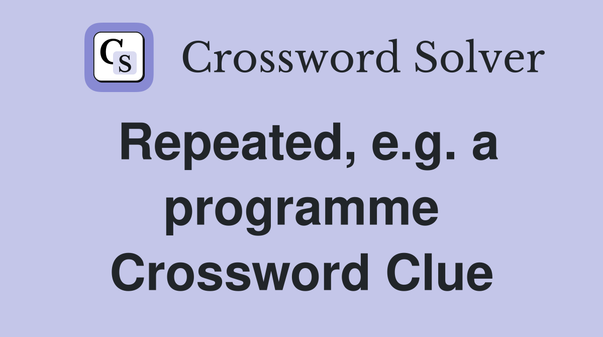 Repeated, e.g. a programme Crossword Clue