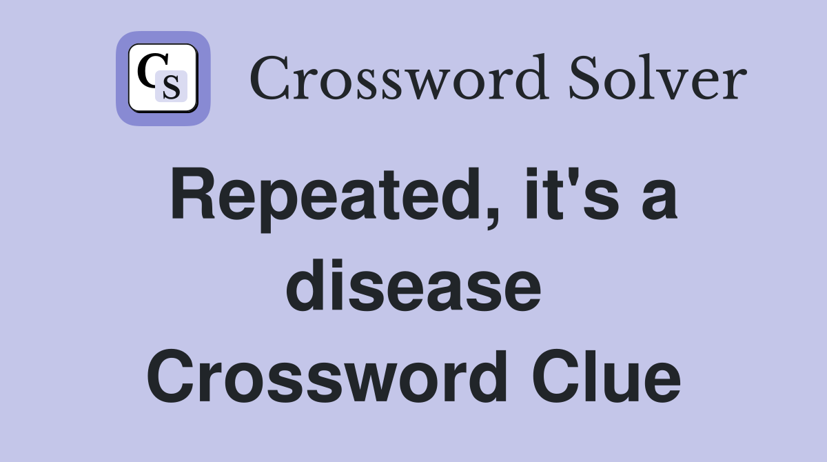 Repeated, it's a disease Crossword Clue