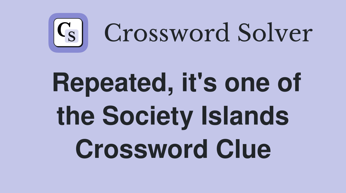 Repeated, it's one of the Society Islands Crossword Clue