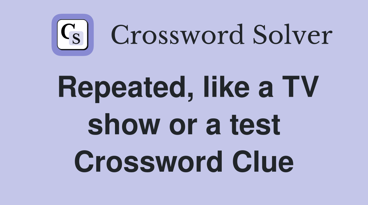 Repeated, like a TV show or a test Crossword Clue
