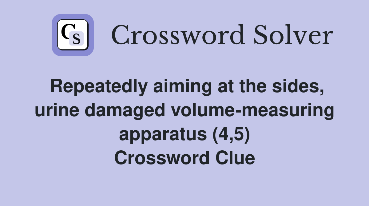 Repeatedly aiming at the sides, urine damaged volume-measuring apparatus (4,5) Crossword Clue