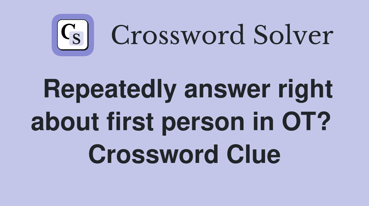 Repeatedly answer right about first person in OT?  Crossword Clue