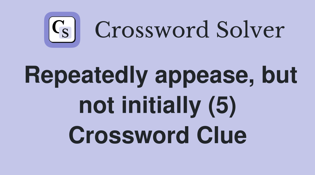Repeatedly appease, but not initially (5) Crossword Clue