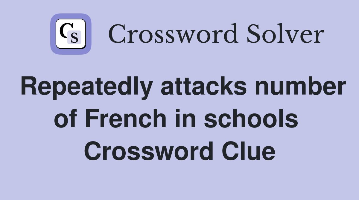 Repeatedly attacks number of French in schools  Crossword Clue