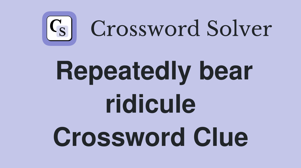 Repeatedly bear ridicule Crossword Clue