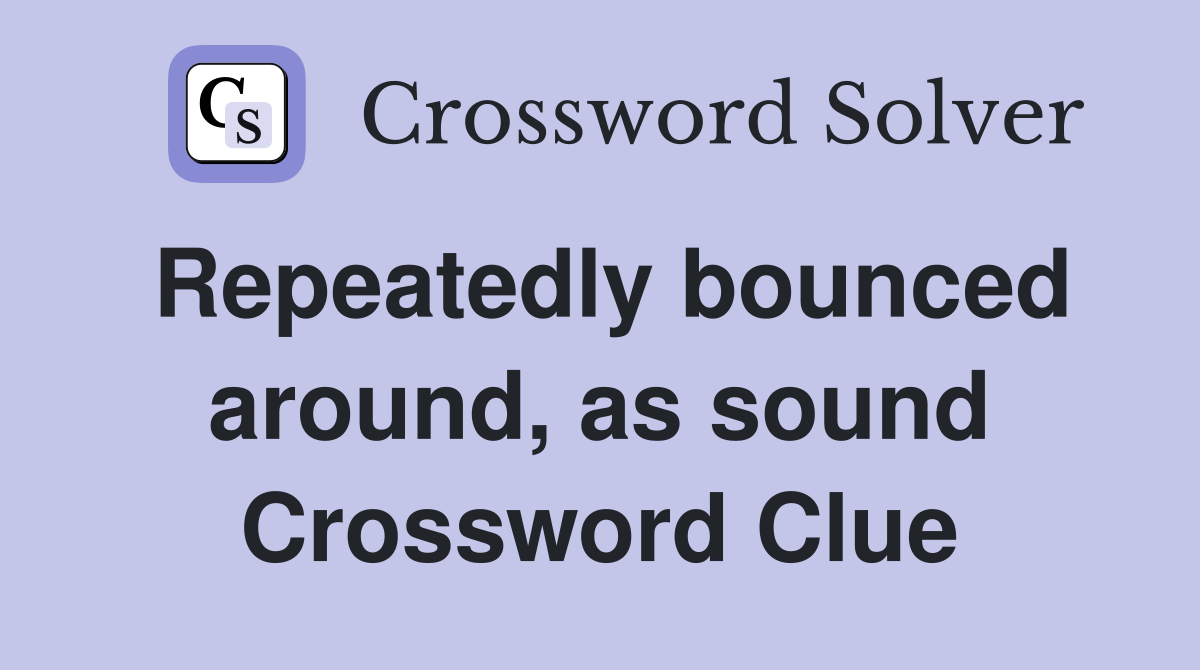 Repeatedly bounced around, as sound Crossword Clue
