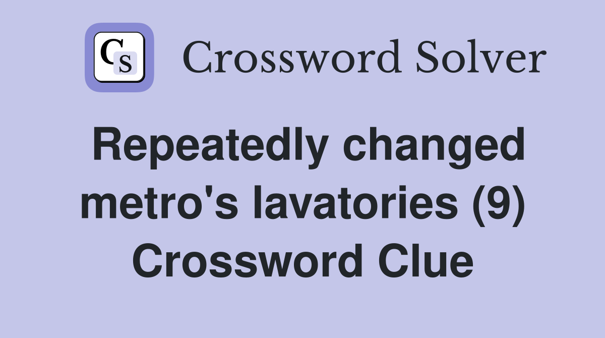 Repeatedly changed metro's lavatories (9) Crossword Clue