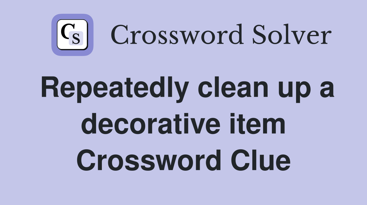 Repeatedly clean up a decorative item Crossword Clue