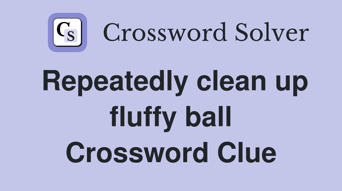 Repeatedly clean up fluffy ball Crossword Clue