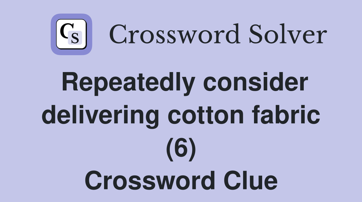Repeatedly consider delivering cotton fabric (6) Crossword Clue