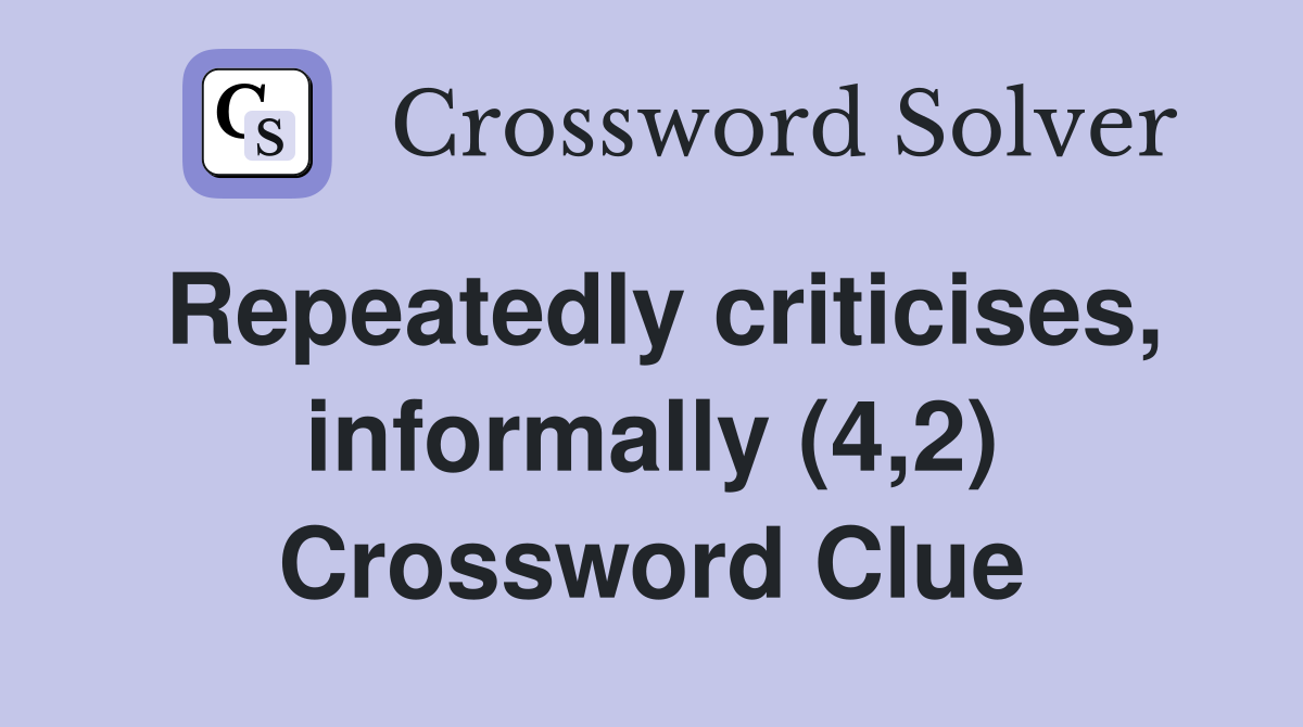 Repeatedly criticises, informally (4,2) Crossword Clue
