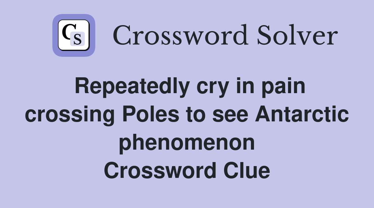 Repeatedly cry in pain crossing Poles to see Antarctic phenomenon Crossword Clue