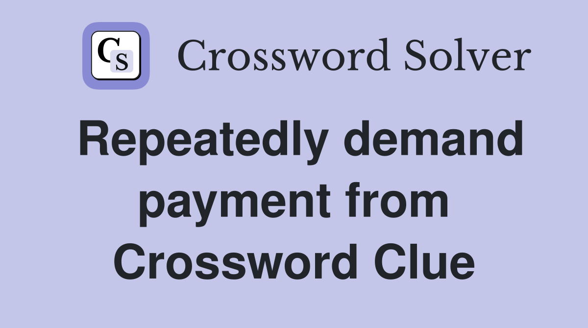 Repeatedly demand payment from Crossword Clue