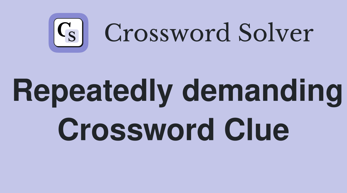 Repeatedly demanding Crossword Clue