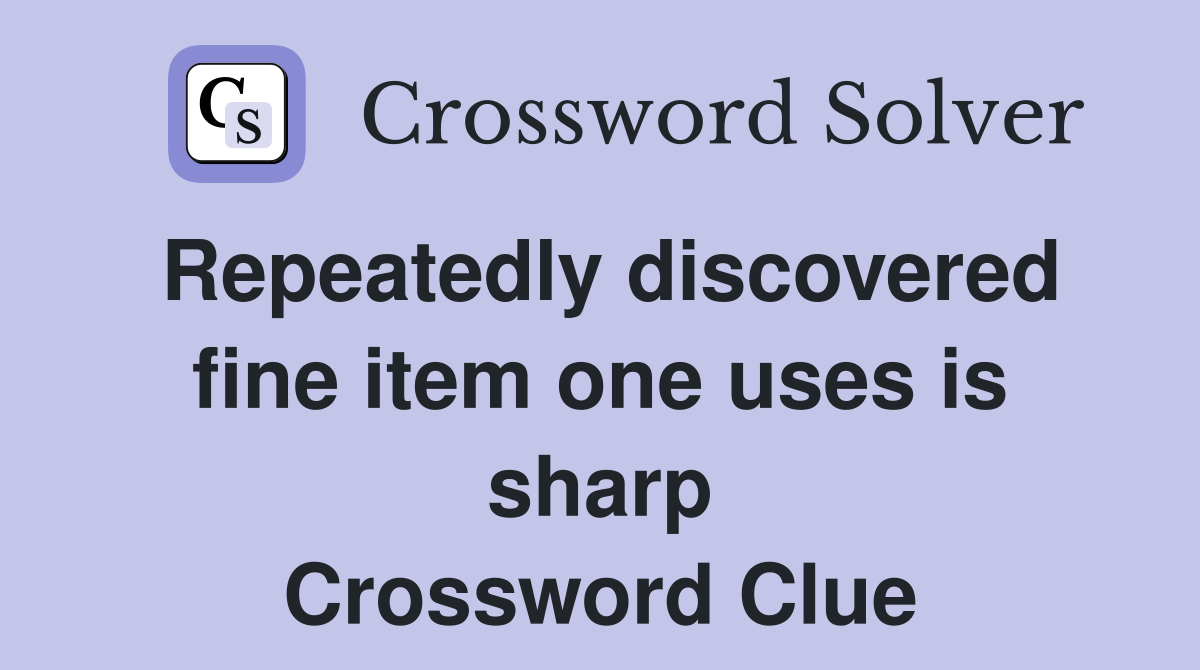 Repeatedly discovered fine item one uses is sharp Crossword Clue