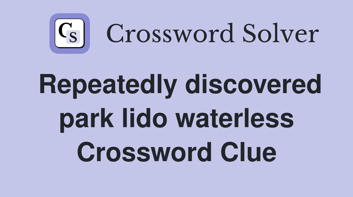 Repeatedly discovered park lido waterless Crossword Clue
