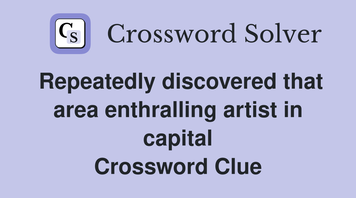 Repeatedly discovered that area enthralling artist in capital Crossword Clue