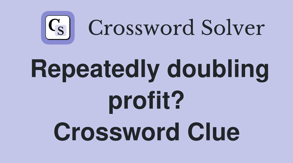 Repeatedly doubling profit? Crossword Clue