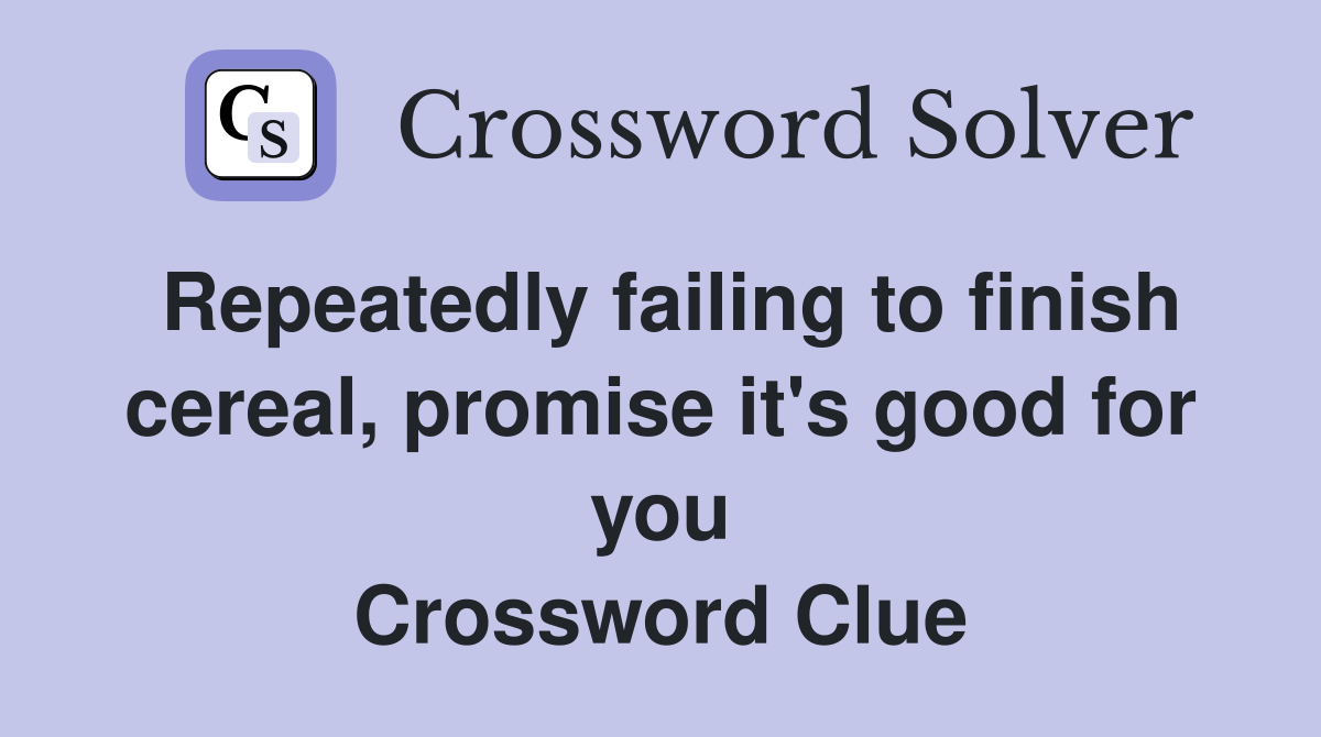 Repeatedly failing to finish cereal, promise it's good for you Crossword Clue