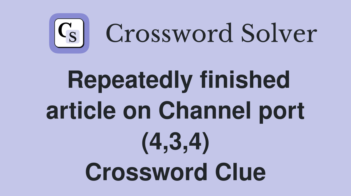 Repeatedly finished article on Channel port (4,3,4) Crossword Clue