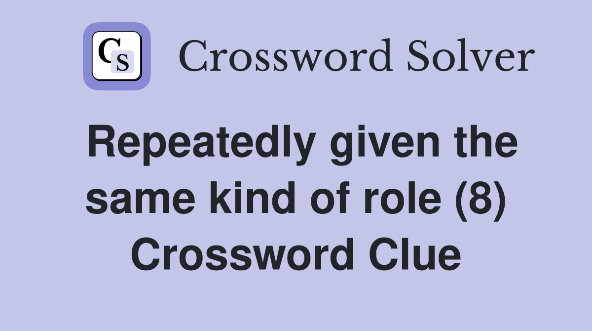 Repeatedly given the same kind of role (8) Crossword Clue