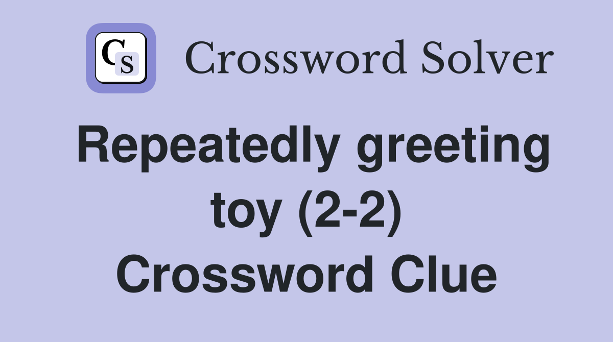 Repeatedly greeting toy (2-2) Crossword Clue