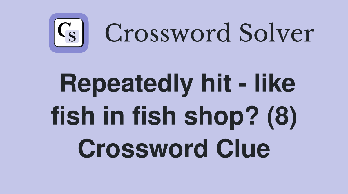 Repeatedly hit - like fish in fish shop? (8) Crossword Clue