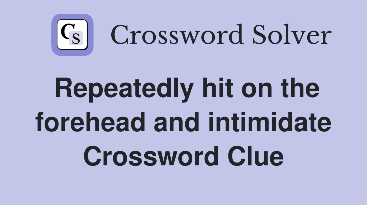 Repeatedly hit on the forehead and intimidate Crossword Clue