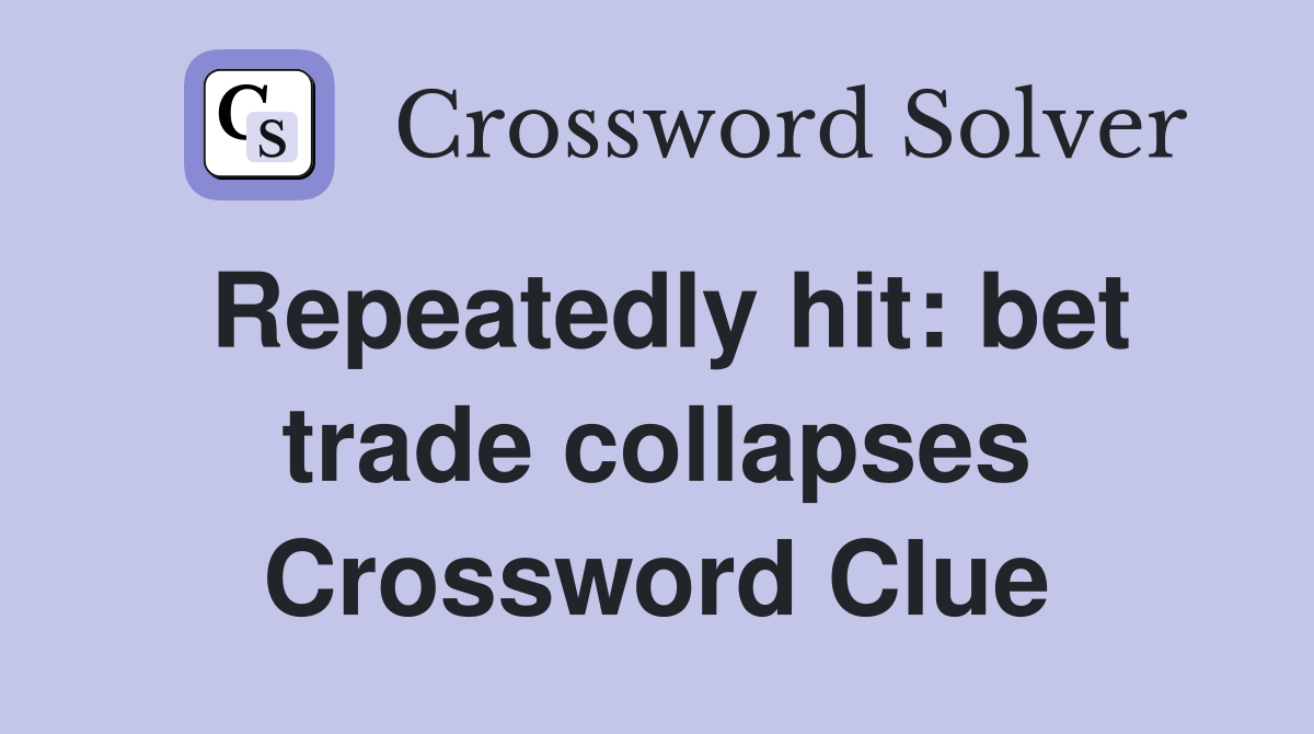 Repeatedly hit: bet trade collapses Crossword Clue
