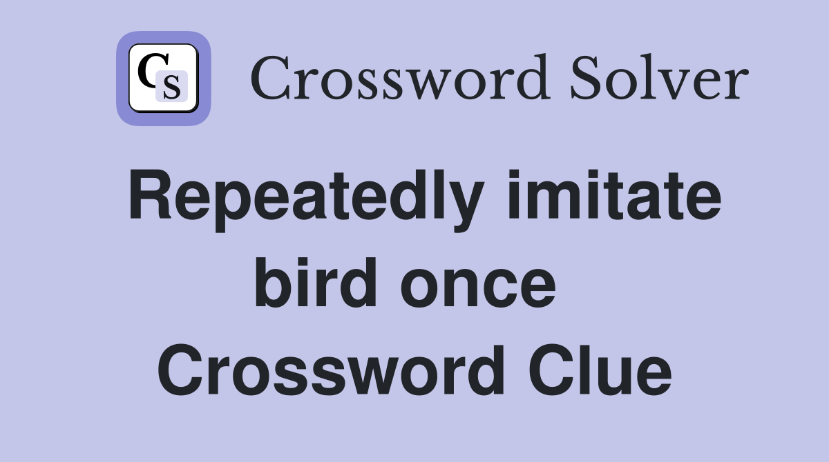 Repeatedly imitate bird once  Crossword Clue