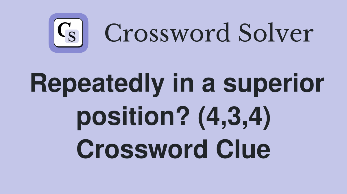 Repeatedly in a superior position? (4,3,4) Crossword Clue
