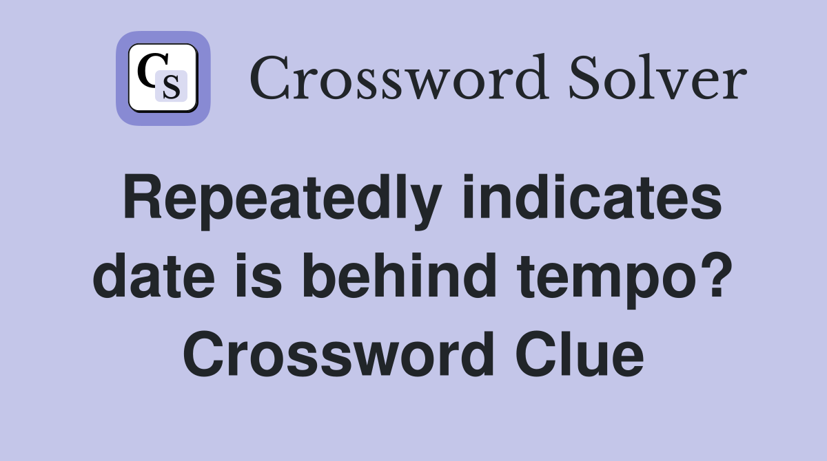 Repeatedly indicates date is behind tempo? Crossword Clue