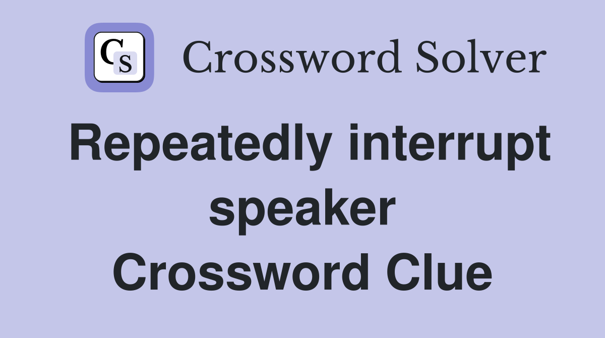 Repeatedly interrupt speaker Crossword Clue