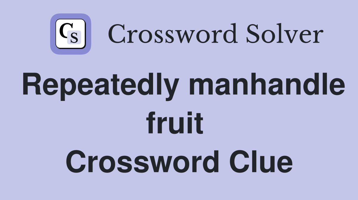 Repeatedly manhandle fruit  Crossword Clue