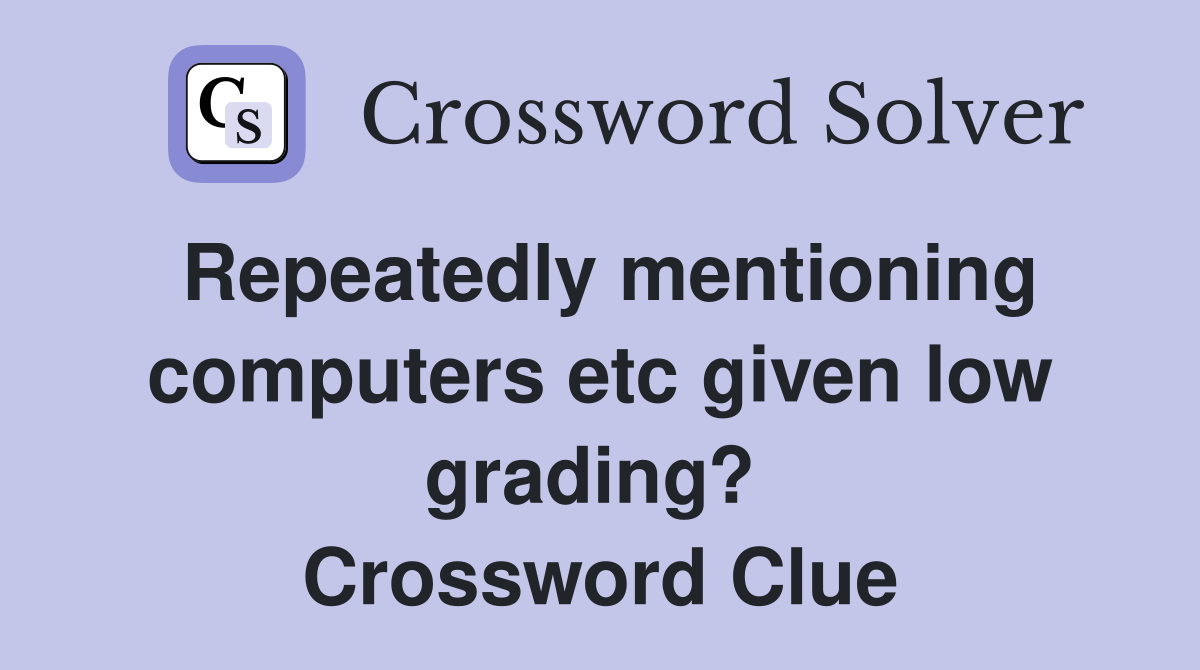 Repeatedly mentioning computers etc given low grading?  Crossword Clue