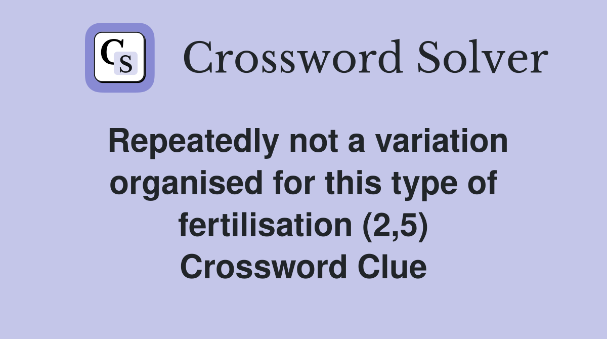 Repeatedly not a variation organised for this type of fertilisation (2,5) Crossword Clue
