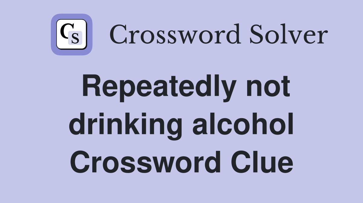 Repeatedly not drinking alcohol Crossword Clue